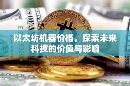 以太坊机器价格，探索未来科技的价值与影响