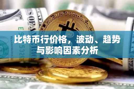 比特币行价格，波动、趋势与影响因素分析