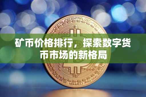 矿币价格排行，探索数字货币市场的新格局