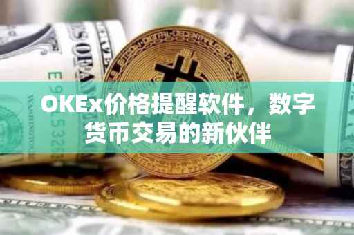 OKEx价格提醒软件，数字货币交易的新伙伴