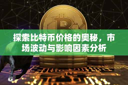 探索比特币价格的奥秘，市场波动与影响因素分析