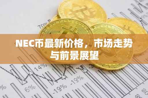 NEC币最新价格，市场走势与前景展望