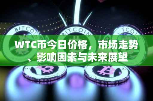 WTC币今日价格，市场走势、影响因素与未来展望