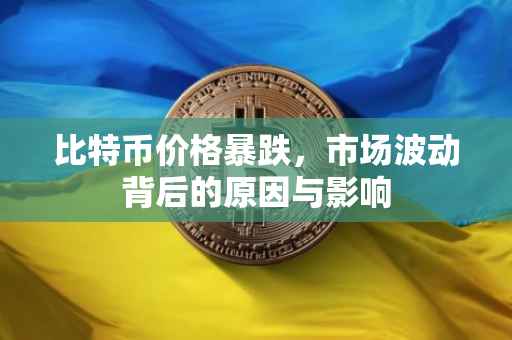 比特币价格暴跌，市场波动背后的原因与影响