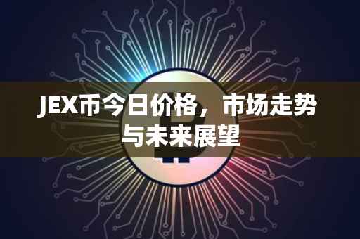 JEX币今日价格，市场走势与未来展望