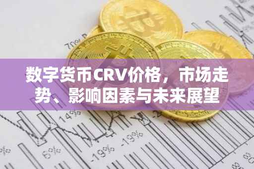 数字货币CRV价格，市场走势、影响因素与未来展望