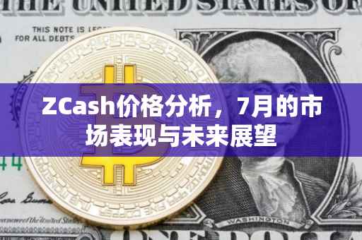 ZCash价格分析，7月的市场表现与未来展望