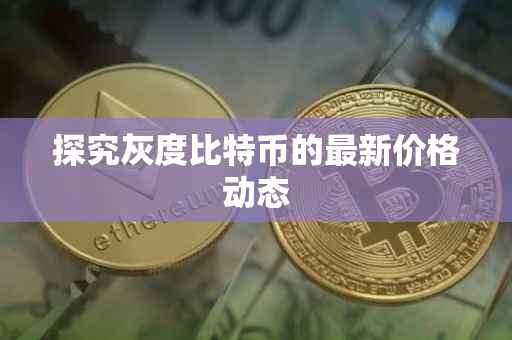 探究灰度比特币的最新价格动态