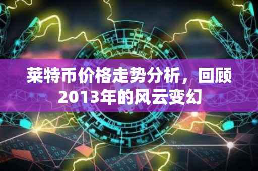 莱特币价格走势分析，回顾2013年的风云变幻