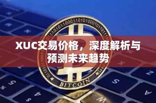XUC交易价格，深度解析与预测未来趋势