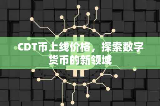 CDT币上线价格，探索数字货币的新领域