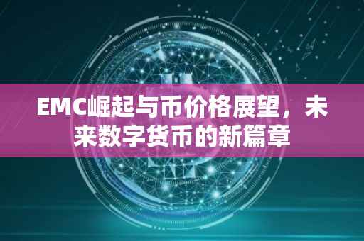EMC崛起与币价格展望，未来数字货币的新篇章