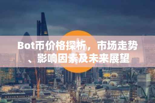Bot币价格探析，市场走势、影响因素及未来展望