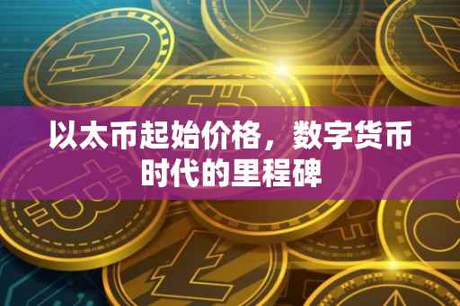 以太币起始价格，数字货币时代的里程碑