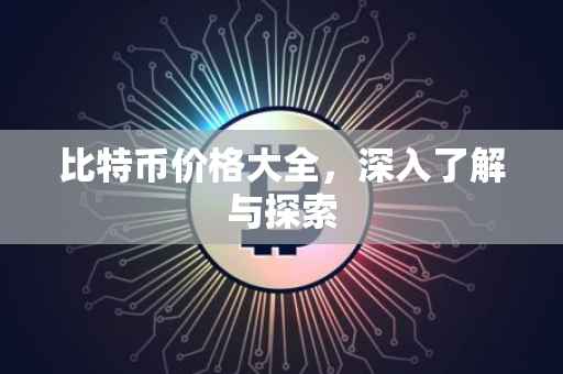 比特币价格大全，深入了解与探索