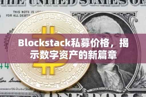 Blockstack私募价格，揭示数字资产的新篇章