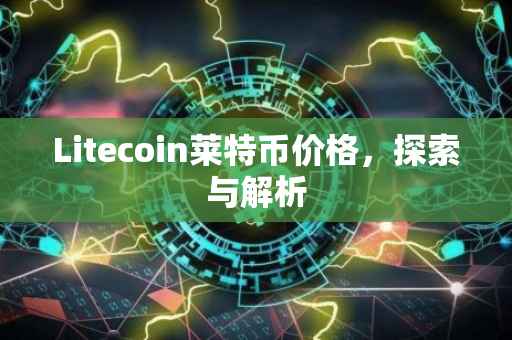 Litecoin莱特币价格，探索与解析