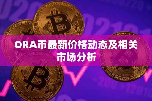 ORA币最新价格动态及相关市场分析
