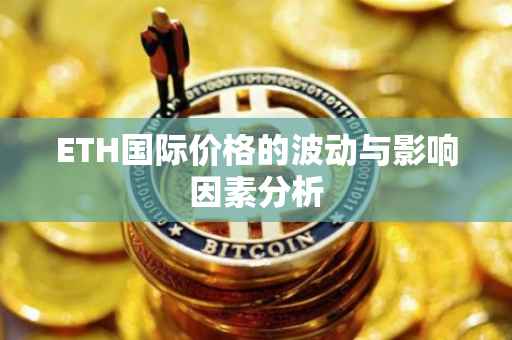 ETH国际价格的波动与影响因素分析