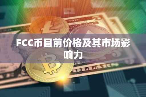 FCC币目前价格及其市场影响力