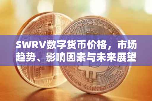 SWRV数字货币价格，市场趋势、影响因素与未来展望