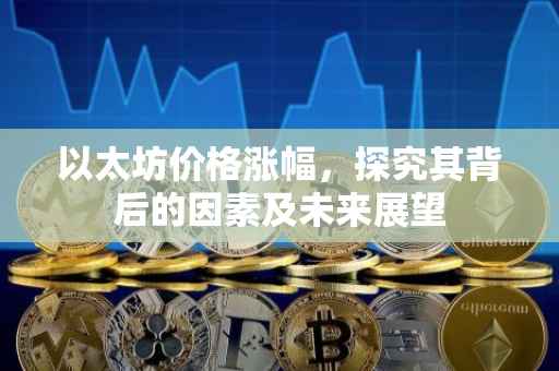 以太坊价格涨幅，探究其背后的因素及未来展望