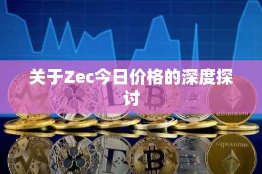 关于Zec今日价格的深度探讨