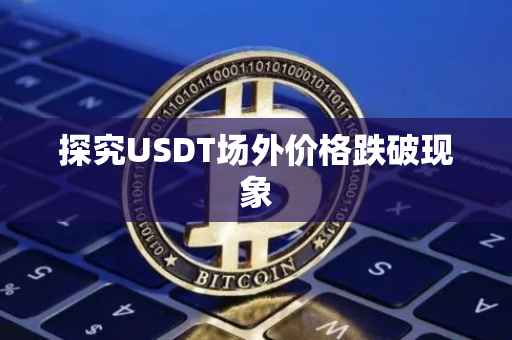 探究USDT场外价格跌破现象