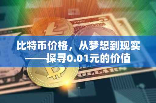 比特币价格，从梦想到现实——探寻0.01元的价值
