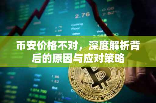币安价格不对，深度解析背后的原因与应对策略
