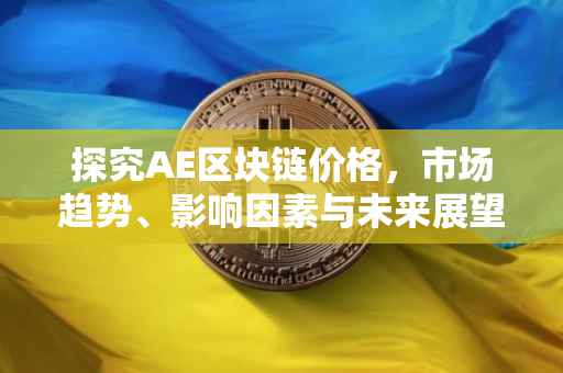 探究AE区块链价格，市场趋势、影响因素与未来展望