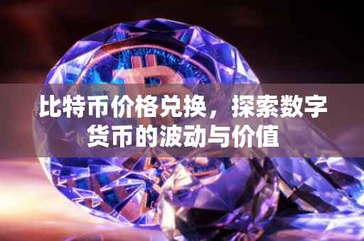 比特币价格兑换，探索数字货币的波动与价值