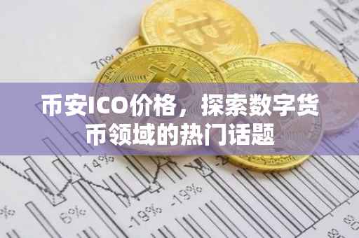 币安ICO价格，探索数字货币领域的热门话题