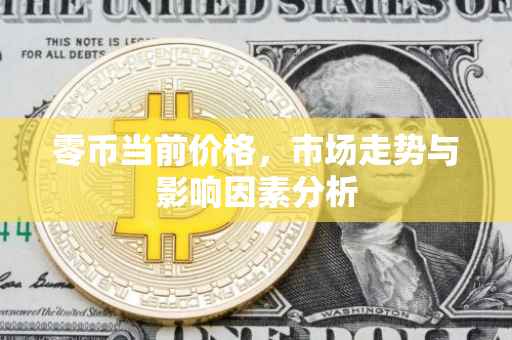 零币当前价格，市场走势与影响因素分析