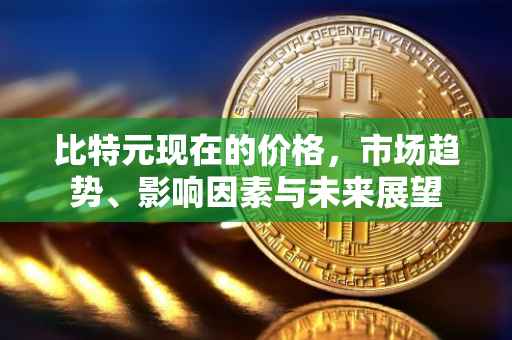 比特元现在的价格，市场趋势、影响因素与未来展望