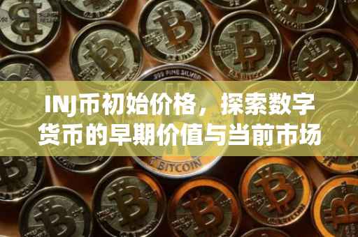 INJ币初始价格，探索数字货币的早期价值与当前市场趋势