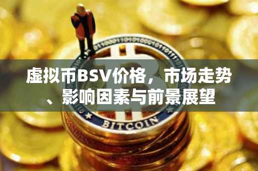 虚拟币BSV价格，市场走势、影响因素与前景展望