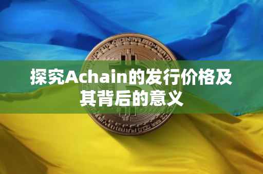 探究Achain的发行价格及其背后的意义