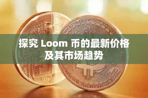 探究 Loom 币的最新价格及其市场趋势
