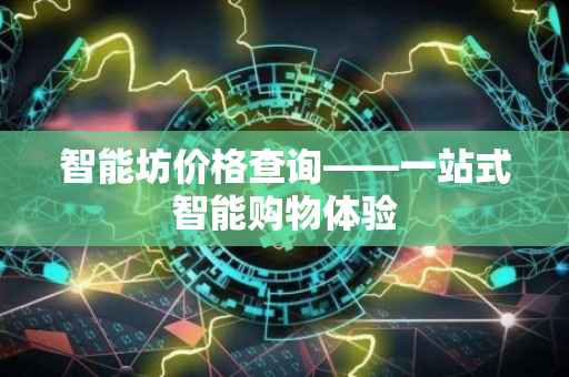 智能坊价格查询——一站式智能购物体验