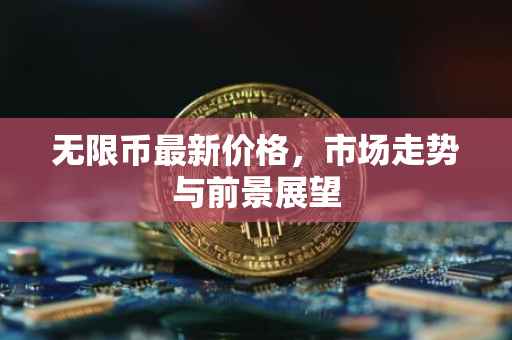 无限币最新价格，市场走势与前景展望