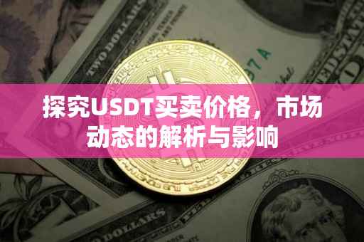 探究USDT买卖价格，市场动态的解析与影响