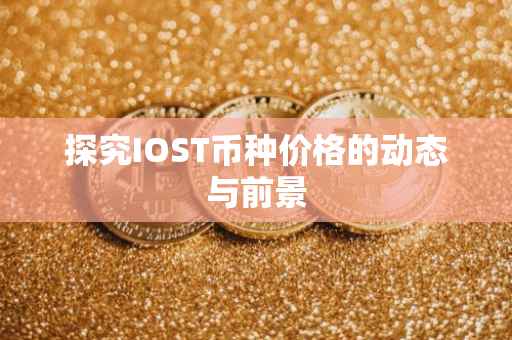 探究IOST币种价格的动态与前景