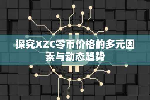 探究XZC零币价格的多元因素与动态趋势