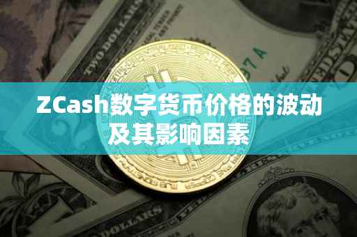 ZCash数字货币价格的波动及其影响因素