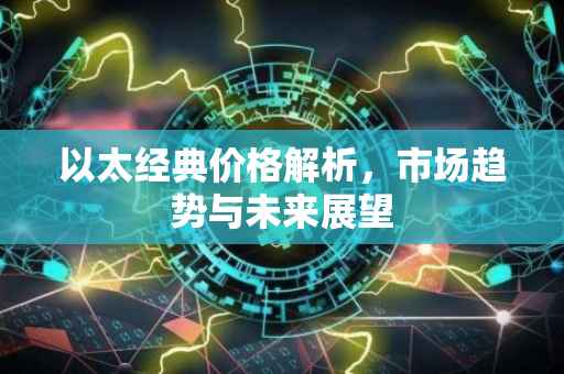 以太经典价格解析，市场趋势与未来展望
