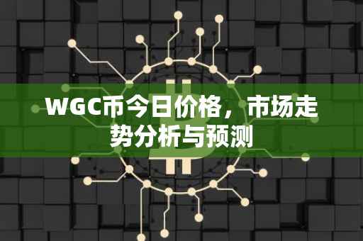 WGC币今日价格，市场走势分析与预测