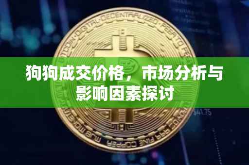 狗狗成交价格，市场分析与影响因素探讨