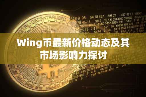 Wing币最新价格动态及其市场影响力探讨