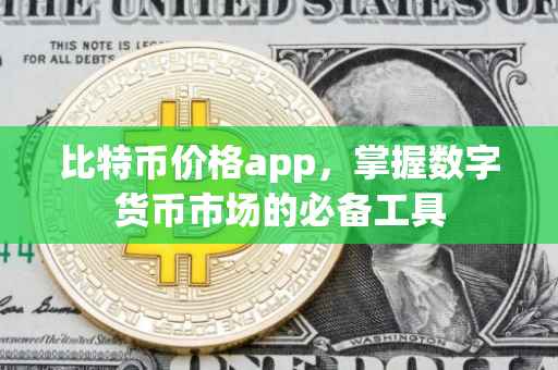 比特币价格app，掌握数字货币市场的必备工具